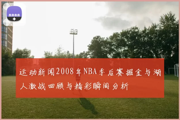 运动新闻2008年NBA季后赛掘金与湖人激战回顾与精彩瞬间分析